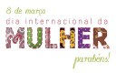 08 de Março dia Internacional da Mulher, Feliz dia das Mulheres!